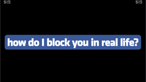 “how do I block you in real life?”