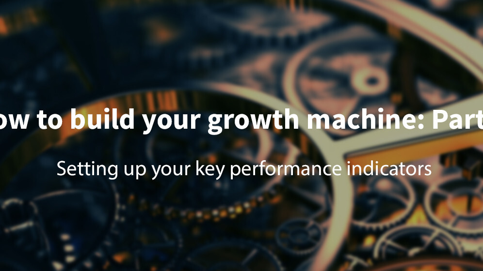 How to build your growth machine: Part 2