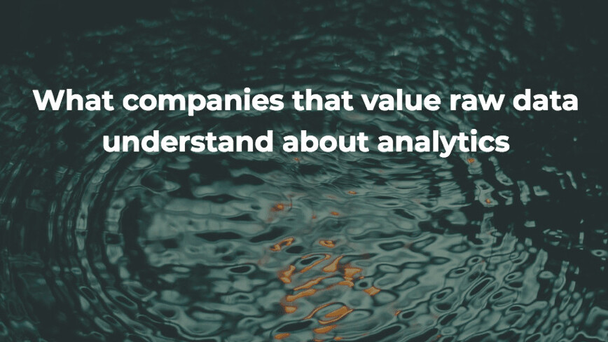 What companies that value raw data understand about analytics