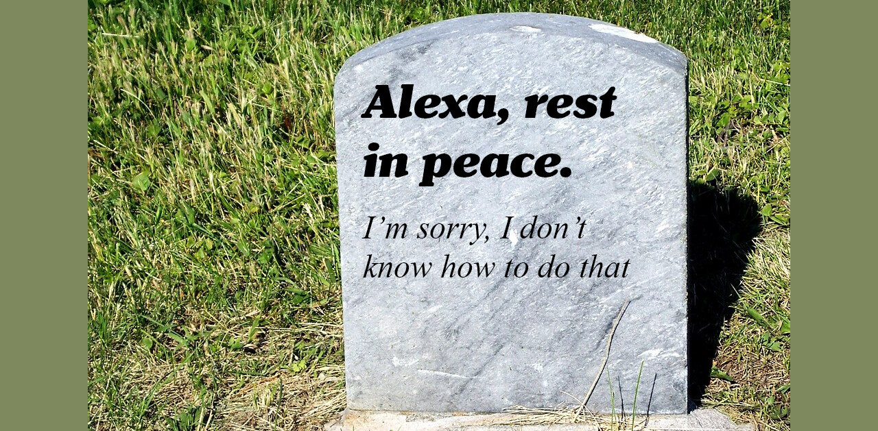 Alexa? Alexa! Alexa?! What happens when your virtual assistant dies?